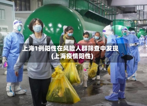 上海1例阳性在风险人群筛查中发现(上海疫情阳性)
