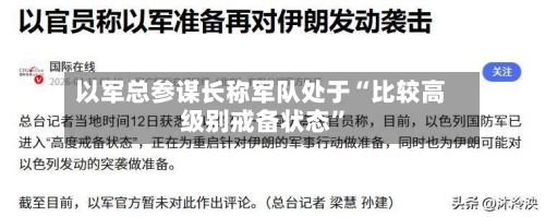 以军总参谋长称军队处于“比较高级别戒备状态”