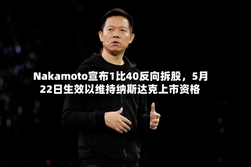 Nakamoto宣布1比40反向拆股，5月22日生效以维持纳斯达克上市资格-第2张图片
