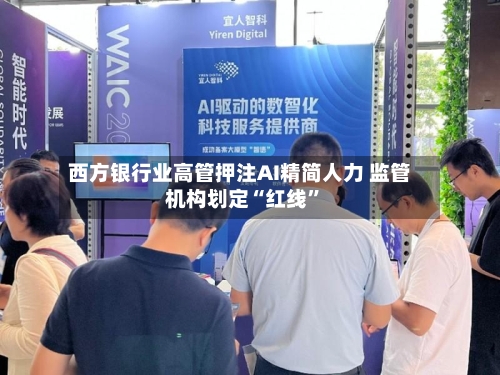 西方银行业高管押注AI精简人力 监管机构划定“红线”