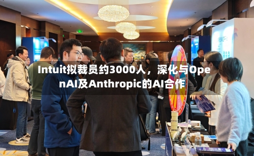 Intuit拟裁员约3000人，深化与OpenAI及Anthropic的AI合作