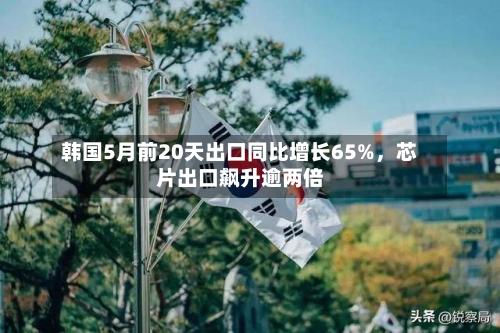 韩国5月前20天出口同比增长65%，芯片出口飙升逾两倍-第2张图片