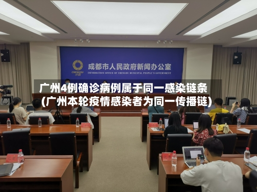 广州4例确诊病例属于同一感染链条(广州本轮疫情感染者为同一传播链)-第2张图片