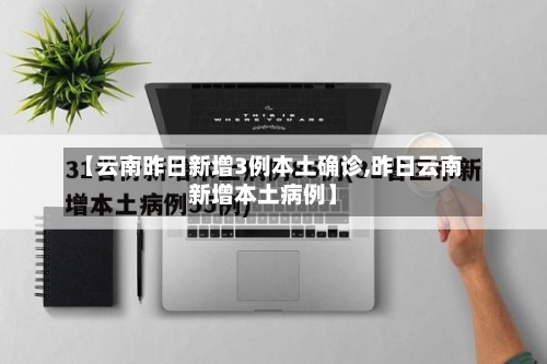 【云南昨日新增3例本土确诊,昨日云南新增本土病例】-第2张图片