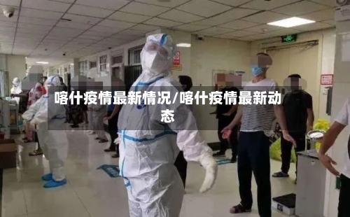 喀什疫情最新情况/喀什疫情最新动态