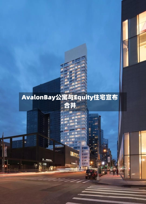 AvalonBay公寓与Equity住宅宣布合并-第3张图片
