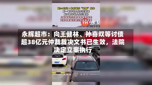 永辉超市：向王健林	、孙喜双等讨债超38亿元仲裁裁决文书已生效，法院决定立案执行-第2张图片