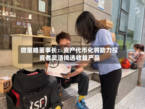 微策略董事长：资产代币化将助力投资者灵活挑选收益产品