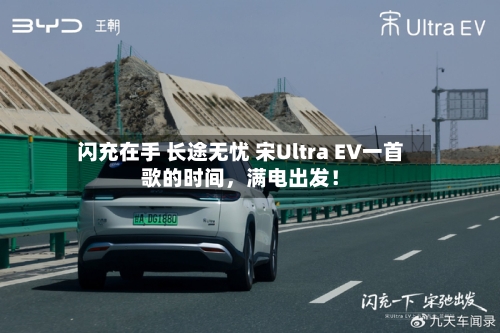 闪充在手 长途无忧 宋Ultra EV一首歌的时间，满电出发！