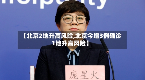 【北京2地升高风险,北京今增3例确诊 1地升高风险】