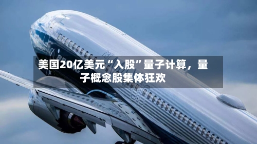 美国20亿美元“入股”量子计算，量子概念股集体狂欢-第3张图片