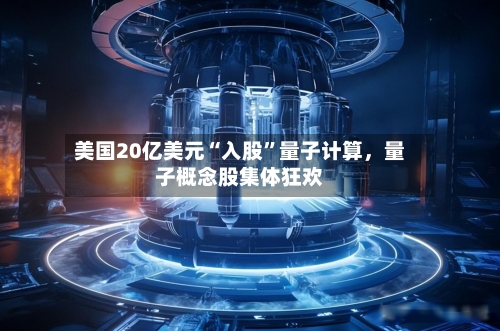 美国20亿美元“入股”量子计算，量子概念股集体狂欢-第2张图片