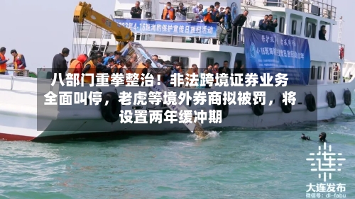 八部门重拳整治！非法跨境证券业务全面叫停，老虎等境外券商拟被罚	，将设置两年缓冲期-第2张图片