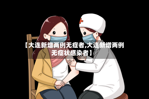 【大连新增两例无症者,大连新增两例无症状感染者】-第3张图片