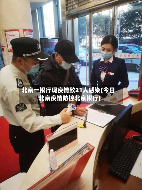 北京一银行现疫情致21人感染(今日北京疫情防控北京银行)