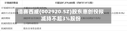 德赛西威(002920.SZ)股东惠创投拟减持不超3%股份