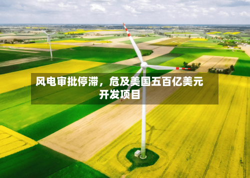 风电审批停滞，危及美国五百亿美元开发项目