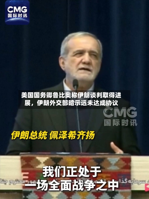 美国国务卿鲁比奥称伊朗谈判取得进展，伊朗外交部暗示远未达成协议