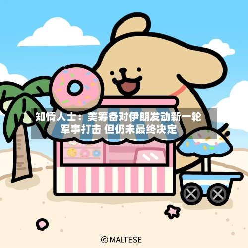 知情人士：美筹备对伊朗发动新一轮军事打击 但仍未最终决定-第2张图片