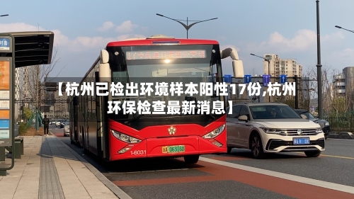 【杭州已检出环境样本阳性17份,杭州环保检查最新消息】
