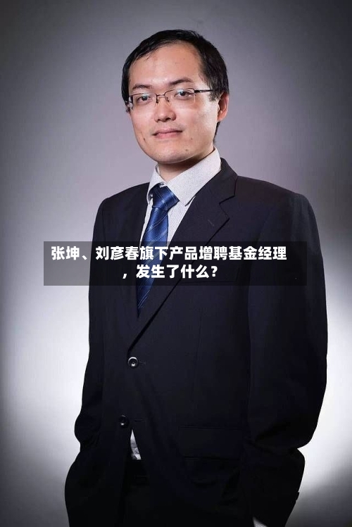 张坤、刘彦春旗下产品增聘基金经理，发生了什么？-第3张图片
