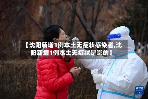 【沈阳新增1例本土无症状感染者,沈阳新增1例本土无症状是哪的】