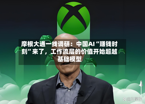 摩根大通一线调研:中国AI“赚钱时刻”来了,工作流层的价值开始超越基础模型