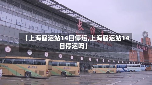 【上海客运站14日停运,上海客运站14日停运吗】-第3张图片