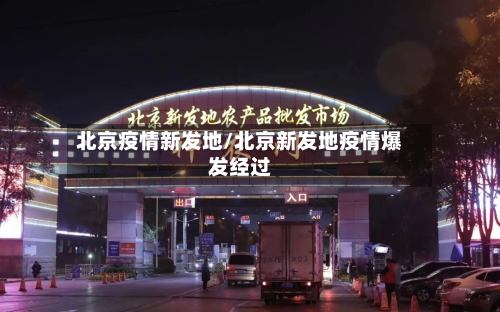 北京疫情新发地/北京新发地疫情爆发经过