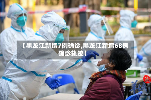 【黑龙江新增7例确诊,黑龙江新增68例确诊轨迹】-第2张图片