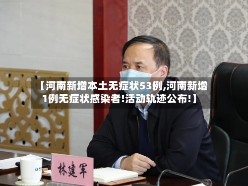 【河南新增本土无症状53例,河南新增1例无症状感染者!活动轨迹公布!】