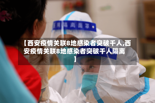 【西安疫情关联8地感染者突破千人,西安疫情关联8地感染者突破千人隔离】-第2张图片