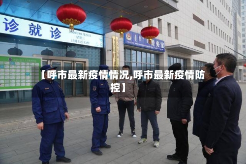 【呼市最新疫情情况,呼市最新疫情防控】-第3张图片