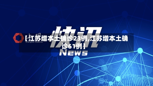 【江苏增本土确诊23例,江苏增本土确诊61例】-第3张图片