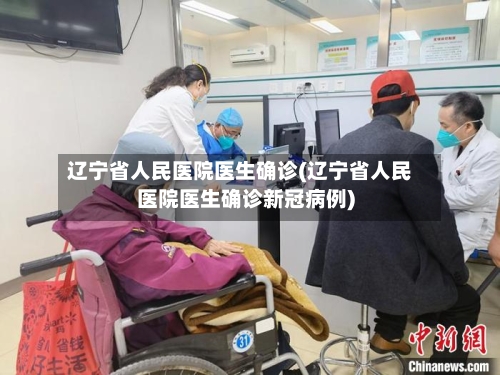 辽宁省人民医院医生确诊(辽宁省人民医院医生确诊新冠病例)