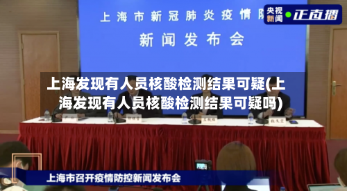 上海发现有人员核酸检测结果可疑(上海发现有人员核酸检测结果可疑吗)