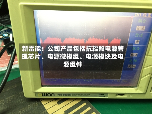 新雷能：公司产品包括抗辐照电源管理芯片、电源微模组	、电源模块及电源组件-第3张图片