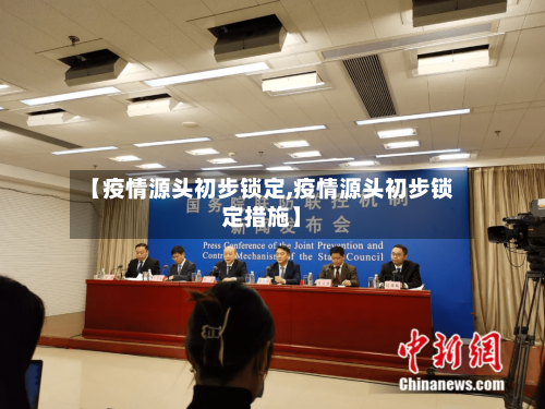 【疫情源头初步锁定,疫情源头初步锁定措施】