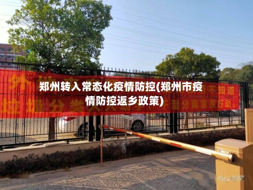 郑州转入常态化疫情防控(郑州市疫情防控返乡政策)-第2张图片
