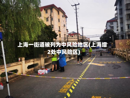 上海一街道被列为中风险地区(上海增2处中风险区)