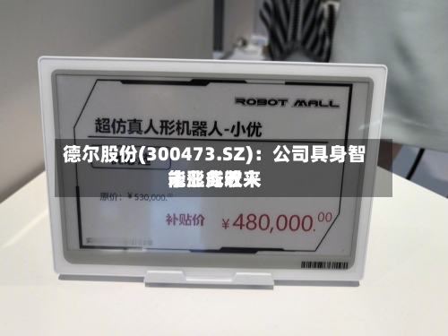 德尔股份(300473.SZ)：公司具身智能业务近来未形成收入