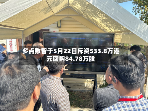 多点数智于5月22日斥资533.8万港元回购84.78万股