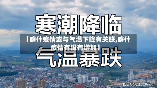 【喀什疫情或与气温下降有关联,喀什疫情有没有增加】-第3张图片