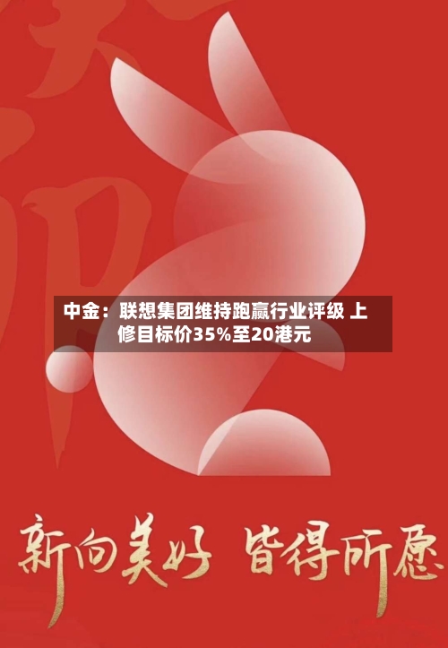 中金:联想集团维持跑赢行业评级 上修目标价35%至20港元
