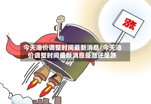 今天油价调整时间最新消息/今天油价调整时间最新消息是涨还是跌