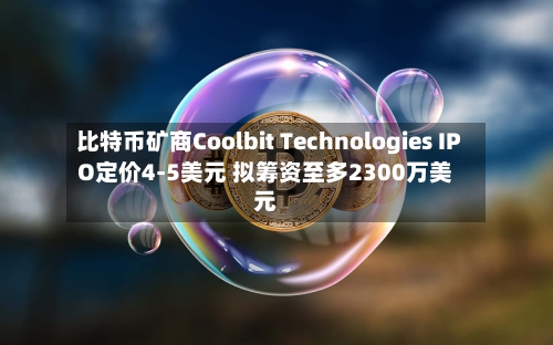比特币矿商Coolbit Technologies IPO定价4-5美元 拟筹资至多2300万美元-第2张图片